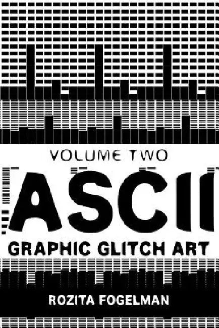 ASCII Graphic Glitch Art - Volume Two: Technology, Art & Design by Rozita Fogelman