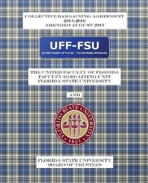 Collective Bargaining Agreement 2013-2016: Florida State University Board of Trustees and the United Faculty of Florida General Faculty Bargaining Uni by Nancy Kellett