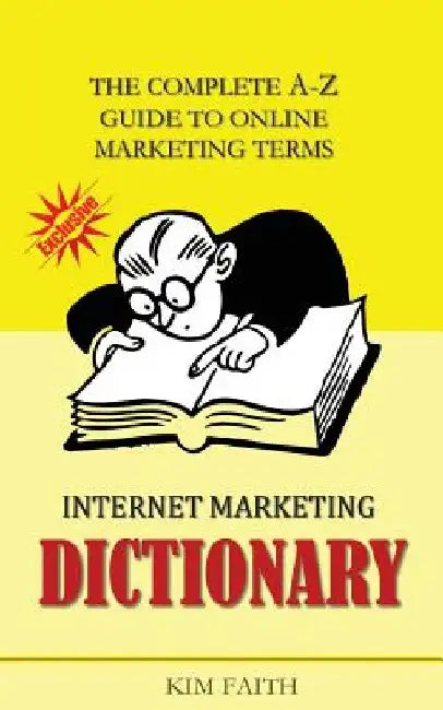 Internet Marketing DICTIONARY: The Complete A-Z Guide To Online Marketing Terms by Kim Faith