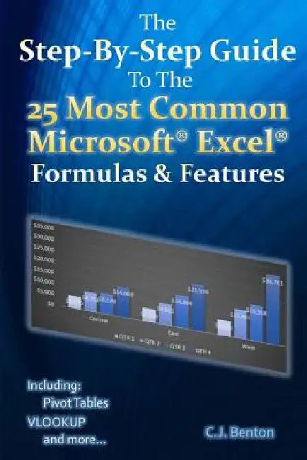 The Step-By-Step Guide To The 25 Most Common Microsoft Excel Formulas & Features by C. J. Benton