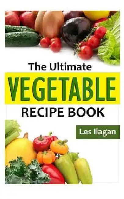 The Ultimate Vegetable Recipe Book by Celeste Jarabese