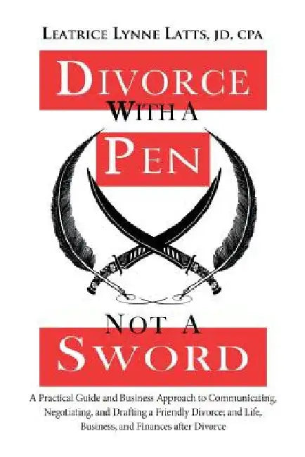 Divorce with a Pen, Not a Sword: A Practical Guide and Business Approach to Communicating, Negotiating, and Drafting a Friendly Divorce. by Leatrice Lynne Latts Jd Cpa