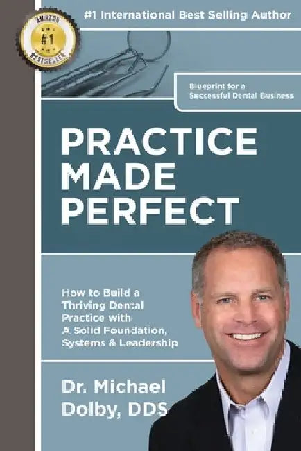 Practice Made Perfect: How to Build a Thriving Dental Practice with A Solid Foundation, Systems & Leadership by Michael Dolby Dds