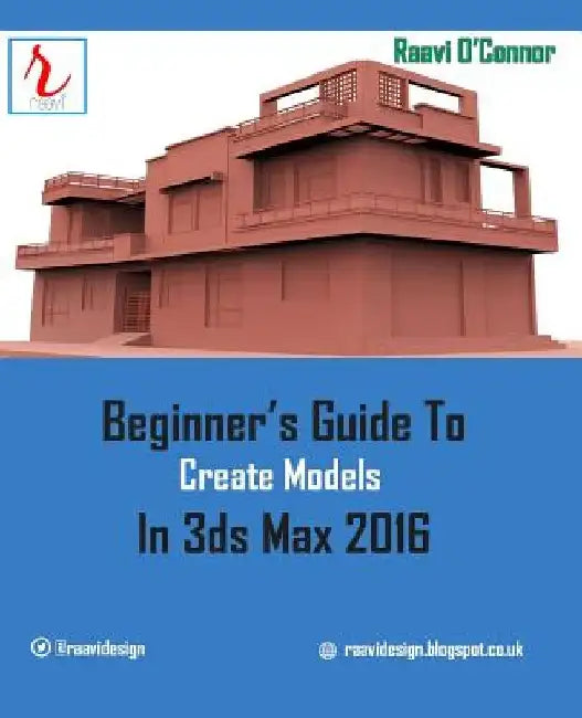 Beginner's Guide to Create Models in 3ds Max 2016 by Raavi O'Connor