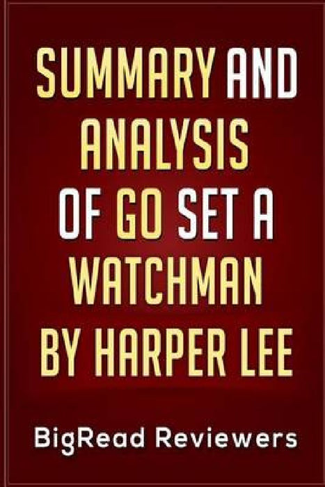 Summary & Analysis of Go Set a Watchman: By Harper Lee by Bigread Reviewers