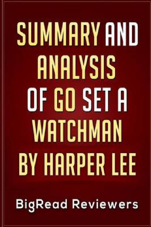 Summary & Analysis of Go Set a Watchman: By Harper Lee by Bigread Reviewers