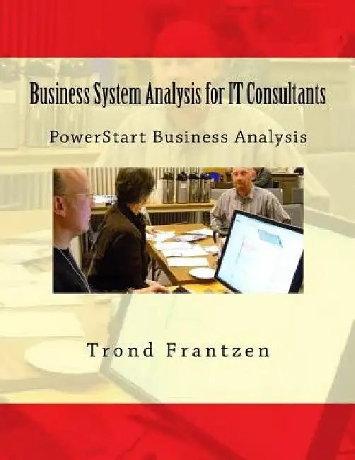 Business System Analysis for IT Consultants: PowerStart Business Analysis by Trond Frantzen