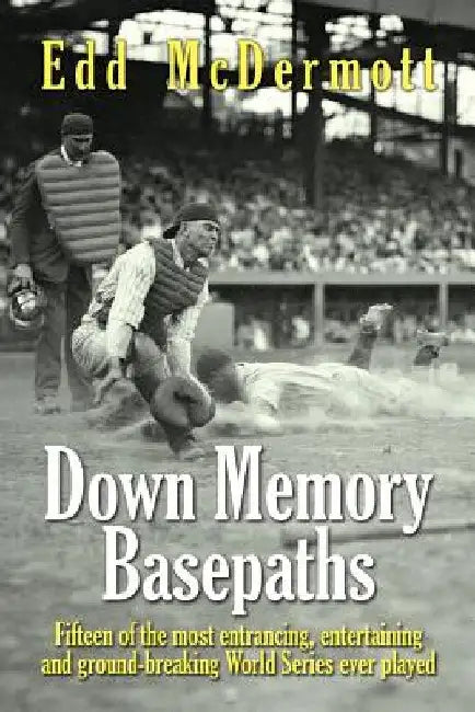 Down Memory Basepaths: Fifteen of the most entrancing, entertaining and ground-breaking World Series ever played by Edd McDermott