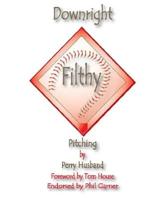 Downright Filthy Pitching Book 1: The Science of Effective Velocity by Perry L. Husband