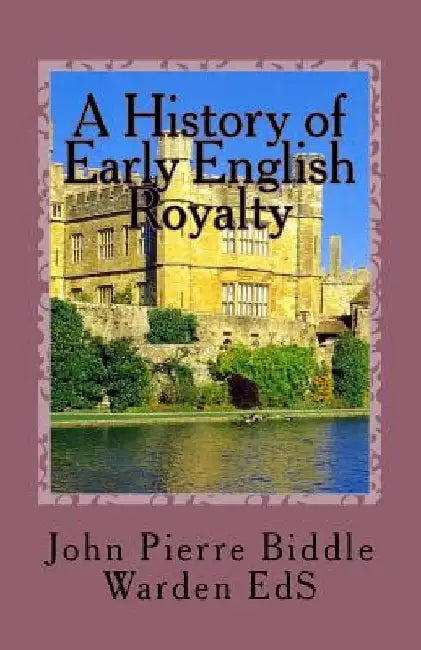 A History of Early English Royalty: The Connection to Some American Families by John Pierre Biddle Warden Es