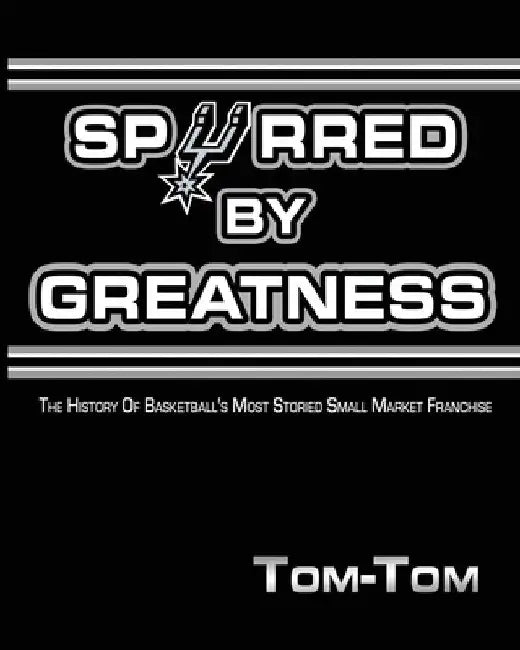 Spurred By Greatness: The History Of Basketball's Most Storied Small Market Franchise by Tom- Tom
