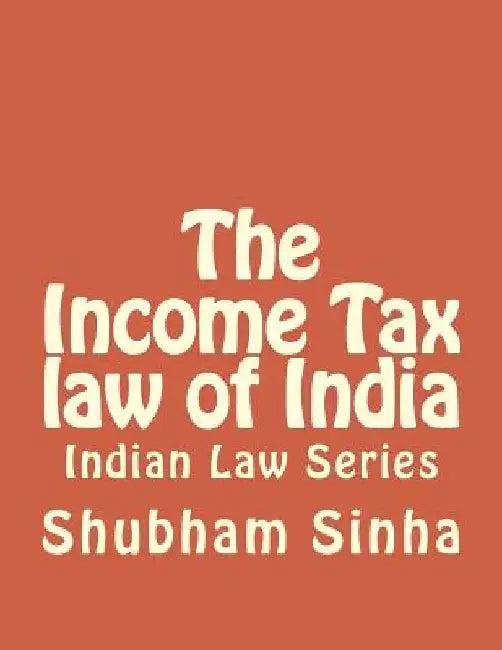 The Income Tax law of India: Indian Law Series by Shubham Sinha