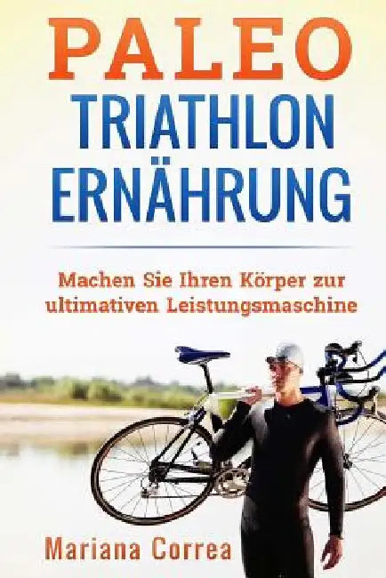 Paleo TRIATHLON ERNAHRUNG: Machen Sie Ihren Korper zur ultimativen Leistungsmaschine by Correa, Mariana