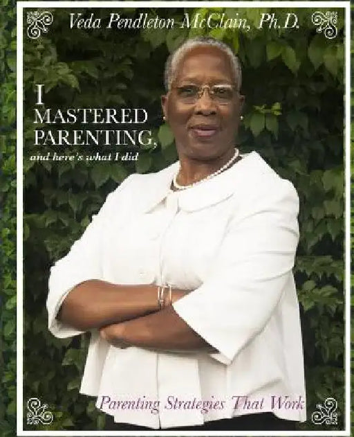 I Mastered Parenting, and Here's What I Did: Parenting Strategies That Work by Veda Pendleton McClain Ph. D.