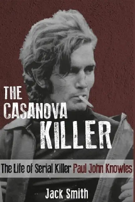 The Casanova Killer: The Life of Serial Killer Paul John Knowles by Jack Smith