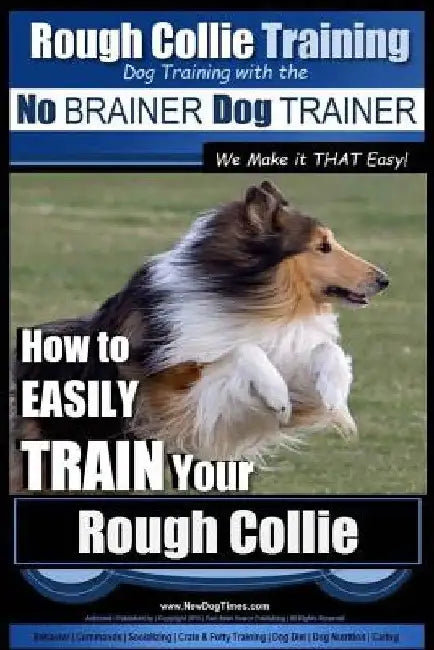 Rough Collie Training Dog Training with the No BRAINER Dog TRAINER We Make it THAT Easy!: How to EASILY TRAIN Your Rough Collie by Paul Allen Pearce