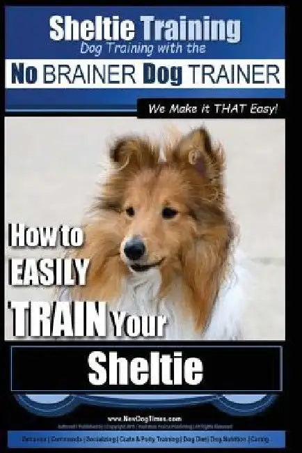 Sheltie Training Dog Training with the No BRAINER Dog TRAINER We Make it THAT Easy!: How to EASILY TRAIN Your Sheltie by Paul Allen Pearce
