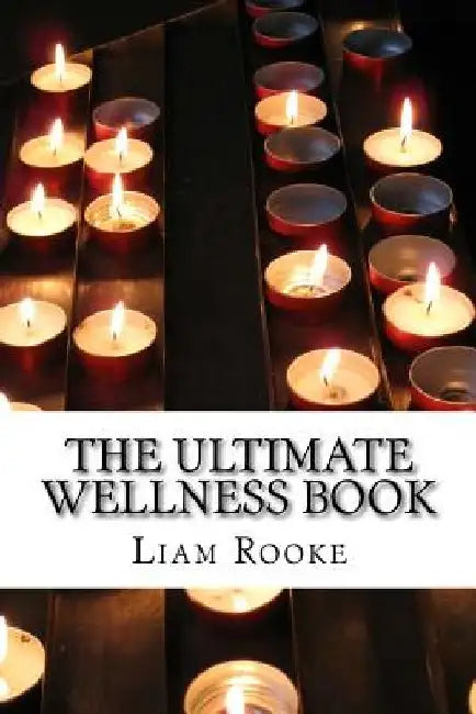 The Ultimate Wellness Book: Heal Yourself From The Inside Out by Liam Rooke