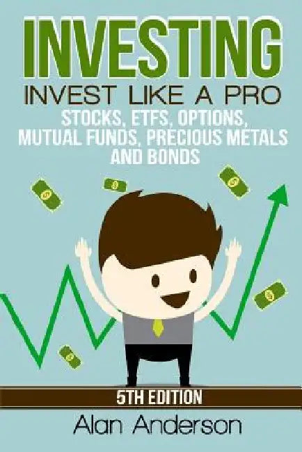 Investing: Invest Like A Pro: Stocks, ETFs, Options, Mutual Funds, Precious Metals and Bonds by Alan Anderson