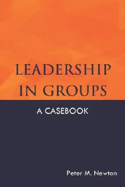 Leadership in Groups: A Casebook by Peter M. Newton