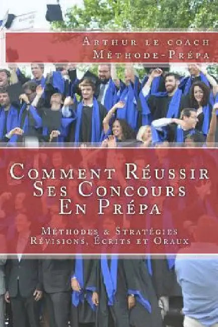 Comment Réussir Ses Concours En Prépa: Méthodes & Stratégies pour les Révisions, les Écrits et les Oraux by Le Coach Methode-Prepa, Arthur