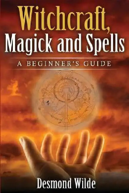 Witchcraft, Magick and Spells: A Beginner's Guide by Desmond Wilde