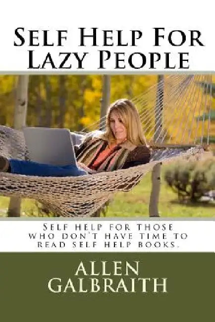 Self Help For Lazy People: Self help for those who don't have time to read self help books. by Allen Galbraith