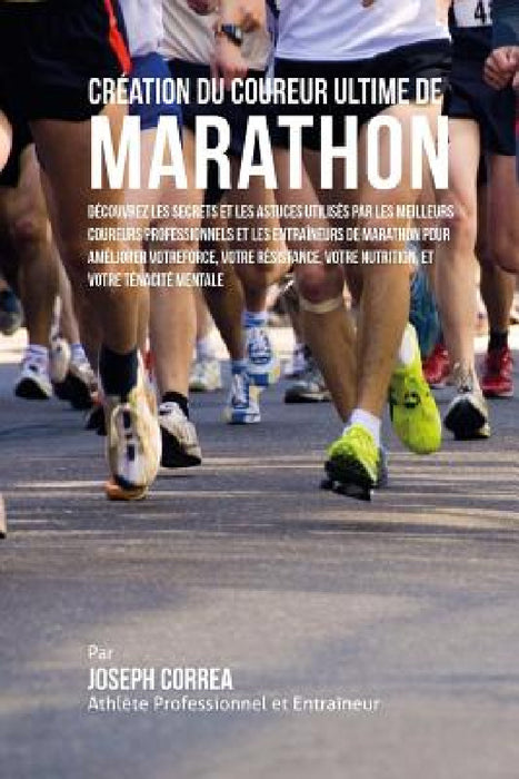Creation Du Coureur Ultime de Marathon: Decouvrez Les Secrets Et Les Astuces Utilises Par Les Meilleurs Coureurs Professionnels Et Les Entraineurs de by Correa (Athlete Professionnel Et Entrain