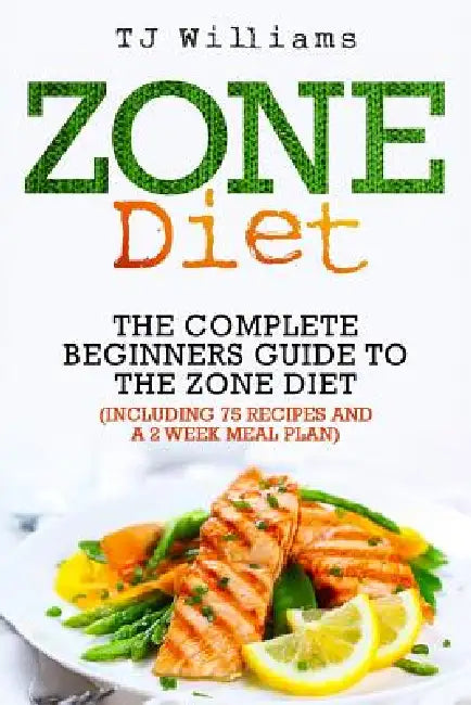 Zone Diet: The Ultimate Beginners Guide to the Zone Diet (includes 75 recipes and a 2 week meal plan) by Tj Williams