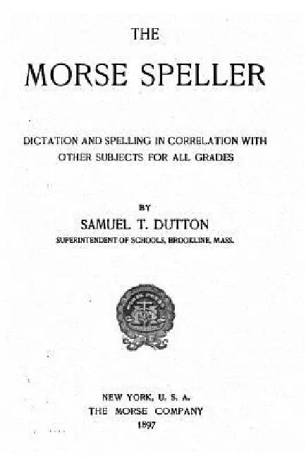 The Morse Speller, Dictation and Spelling in Correlation with Other Subjects for All Grades by Samuel T. Dutton