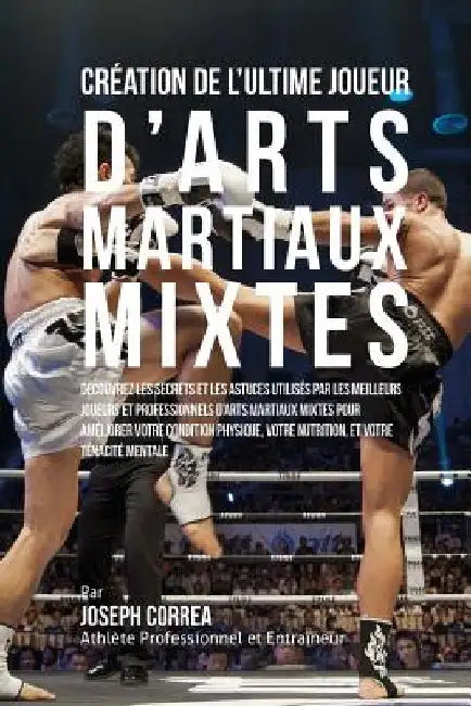 Creation de l'Ultime Joueur d'Arts Martiaux Mixtes: Decouvrez les secrets et les astuces utilises par les meilleurs Joueurs et Professionnels d?Arts M by Correa (Athlete Professionnel Et Entrain