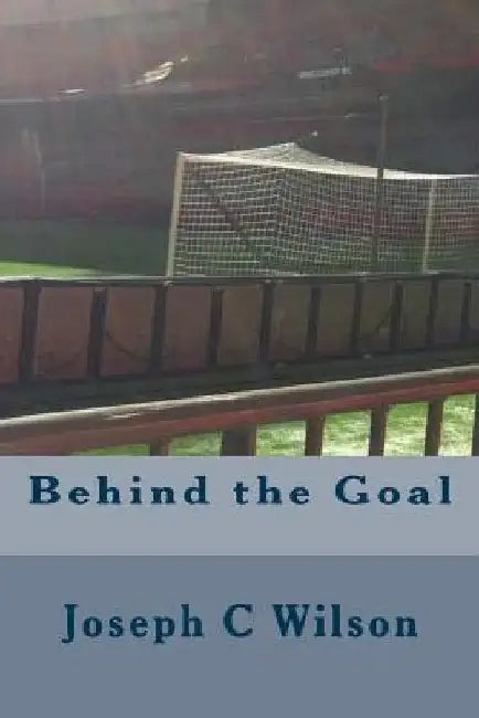Behind the Goal by Joseph C. Wilson