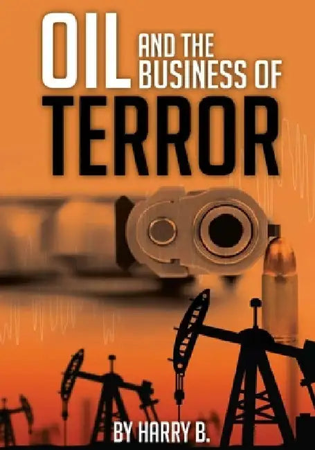 Oil and the Business of Terror: Connecting World Events and Oil Prices from 2002 to 2015 by Harry B