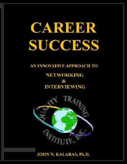 Career Success-Networking & Interviewing: An innovative approach to effective Networking and Interviewing by John N. Kalaras