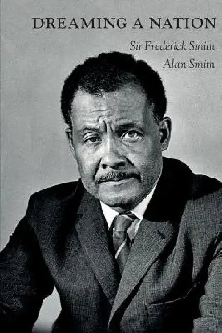 Dreaming A Nation: Sir Frederick Smith and the Barbados Journey by Alan Smith
