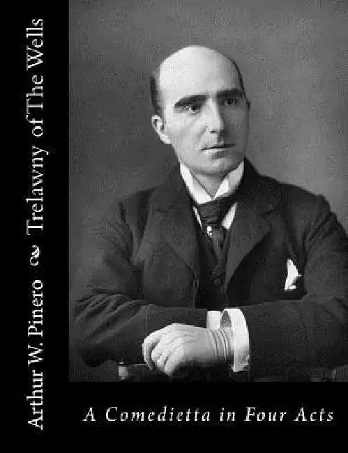 Trelawny of The Wells: A Comedietta in Four Acts by Arthur W. Pinero