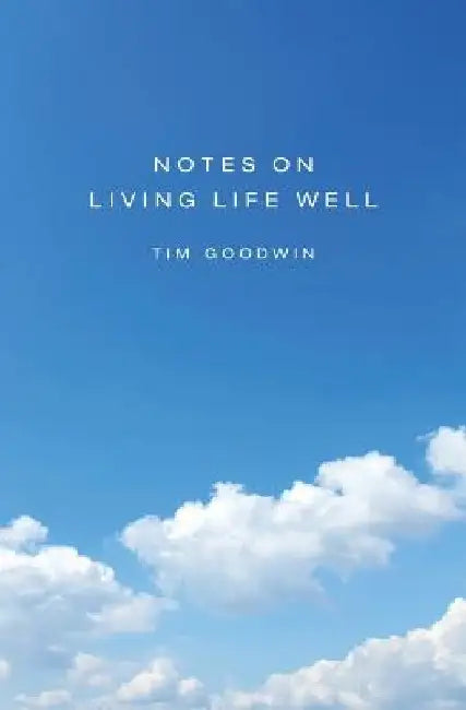 Notes on Living Life Well by Tim Goodwin