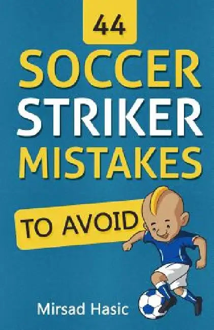 44 Soccer Striker Mistakes to Avoid by Mirsad Hasic