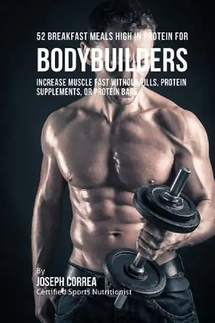 52 Bodybuilder Breakfast Meals High in Protein: Increase Muscle Fast Without Pills, Protein Supplements, or Protein Bars by Correa (Certified Sports Nutritionist)