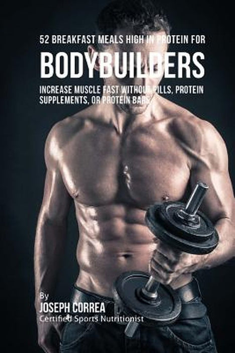 52 Bodybuilder Breakfast Meals High in Protein: Increase Muscle Fast Without Pills, Protein Supplements, or Protein Bars by Correa (Certified Sports Nutritionist)