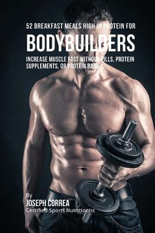 52 Bodybuilder Breakfast Meals High in Protein: Increase Muscle Fast Without Pills, Protein Supplements, or Protein Bars by Correa (Certified Sports Nutritionist)