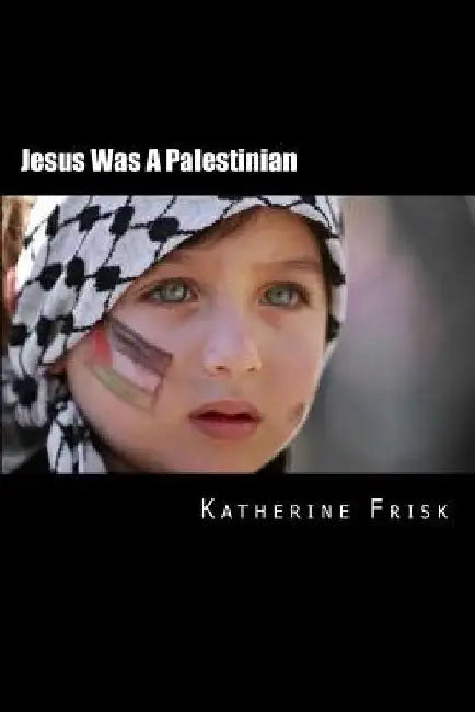 Jesus Was A Palestinian by Katherine Frisk