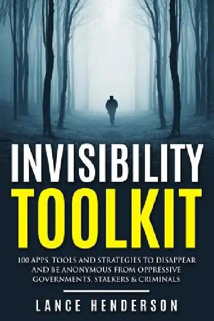 Invisibility Toolkit - 100 Ways to Disappear From Oppressive Governments, Stalke: How to Disappear and Be Invisible Internationally by Lance Henderson