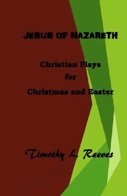 Jesus of Nazareth: Christian Plays for Christmas and Easter by Timothy L. Reeves