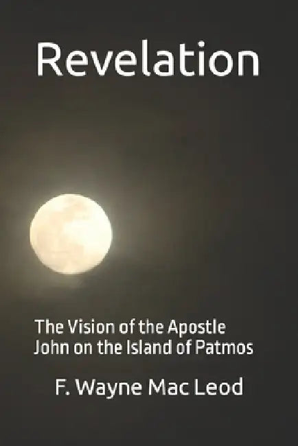 Revelation: The Vision of the Apostle John on the Island of Patmos by F. Wayne Mac Leod