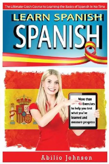 Spanish: Learn Spanish - The Ultimate Crash Course to Learning the Basics of the Spanish Language In No Time - Spanish Vocabula by Abilio Johnson