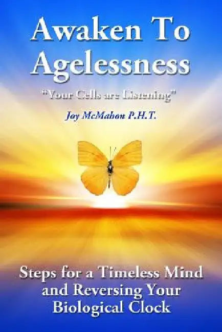 Awaken To Agelessness: Steps For a Timeless Mind and Reversing Your Biological Clock by Joy McMahon
