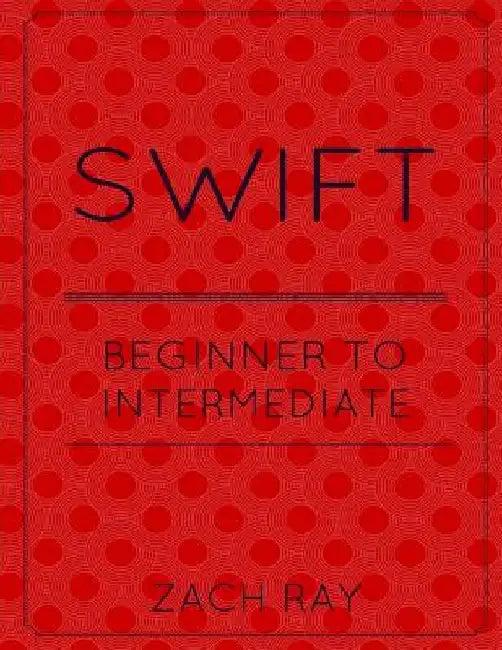 Swift: Beginner to Intermediate by Zach Ray