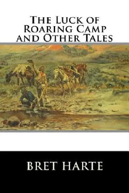 The Luck of Roaring Camp and Other Tales by Bret Harte