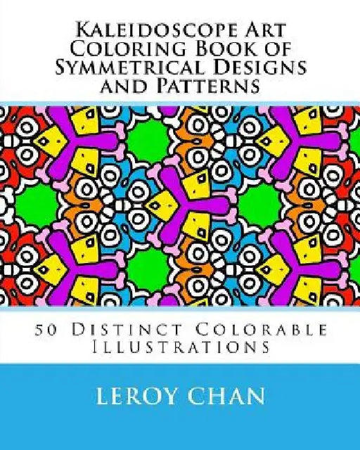 Kaleidoscope Art Coloring Book of Symmetrical Designs and Patterns: 50 Distinct Colorable Illustrations by Leroy Chan